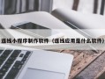 湖北连线小程序制作软件（连线应用是什么软件）