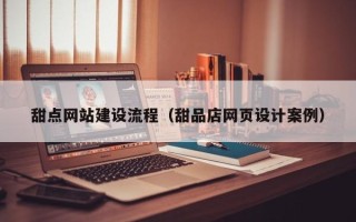 湖北甜点网站建设流程（甜品店网页设计案例）