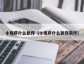 湖北小程序什么制作（小程序什么制作软件）