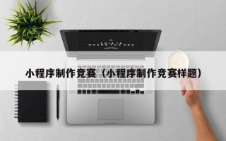 湖北小程序制作竞赛（小程序制作竞赛样题）