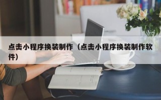 湖北点击小程序换装制作（点击小程序换装制作软件）