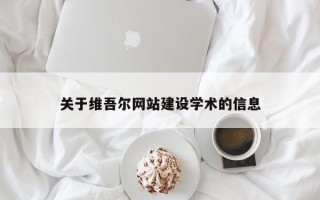 湖北关于维吾尔网站建设学术的信息