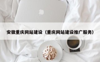 湖北安徽重庆网站建设（重庆网站建设推广服务）