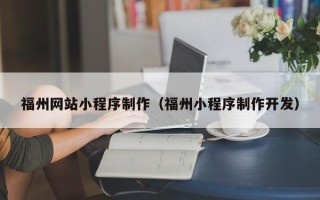 湖北福州网站小程序制作（福州小程序制作开发）