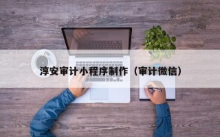 湖北淳安审计小程序制作（审计微信）