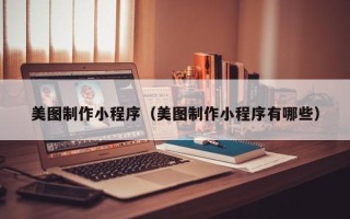 湖北美图制作小程序（美图制作小程序有哪些）