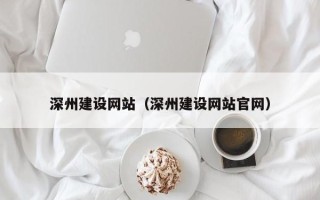 湖北深州建设网站（深州建设网站官网）