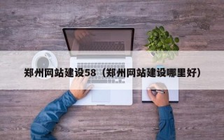 湖北郑州网站建设58（郑州网站建设哪里好）