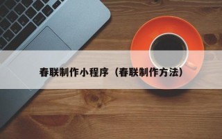 湖北春联制作小程序（春联制作方法）