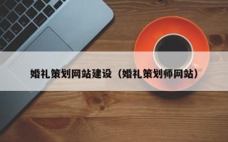 湖北婚礼策划网站建设（婚礼策划师网站）