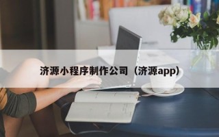湖北济源小程序制作公司（济源app）