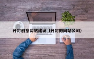 湖北开封创意网站建设（开封做网站公司）